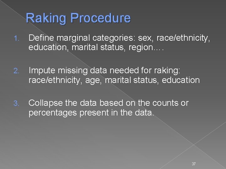Raking Procedure 1. Define marginal categories: sex, race/ethnicity, education, marital status, region…. 2. Impute