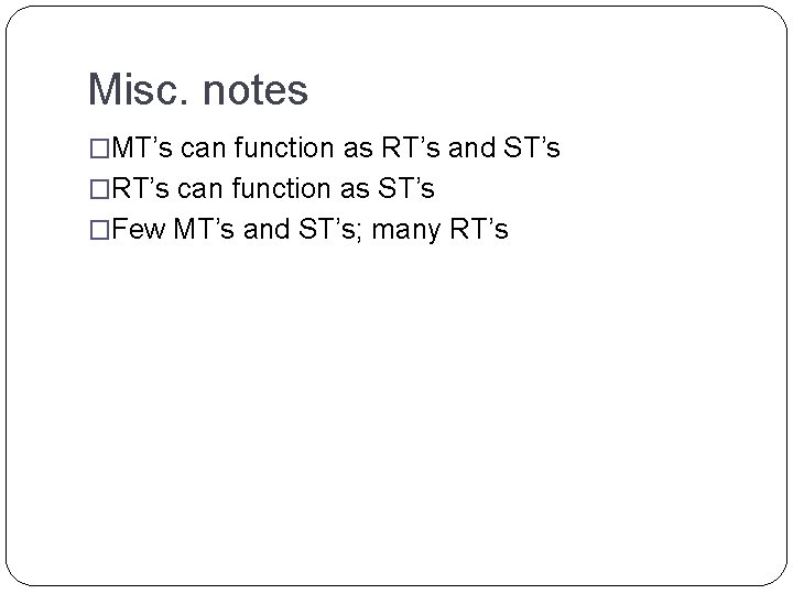 Misc. notes �MT’s can function as RT’s and ST’s �RT’s can function as ST’s Misc. notes �MT’s can function as RT’s and ST’s �RT’s can function as ST’s