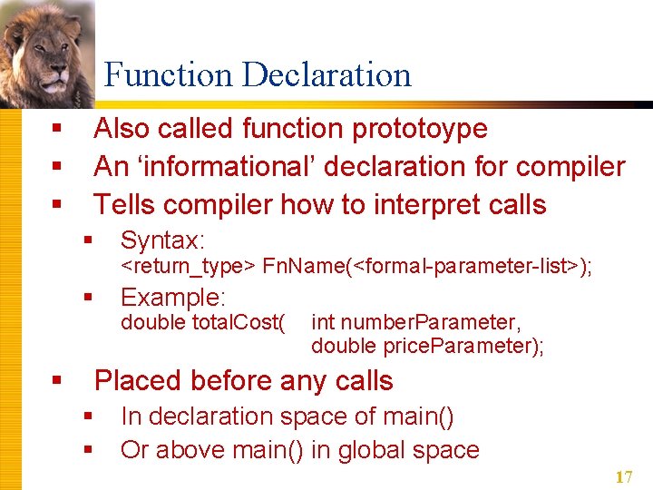 Function Declaration § § Also called function prototoype An ‘informational’ declaration for compiler Tells