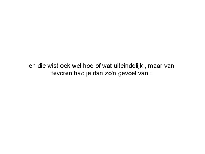 en die wist ook wel hoe of wat uiteindelijk , maar van tevoren had
