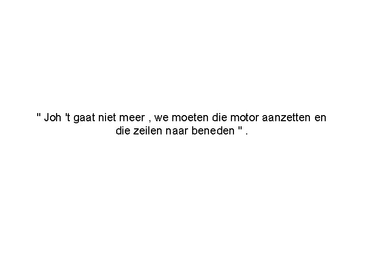 " Joh 't gaat niet meer , we moeten die motor aanzetten en die