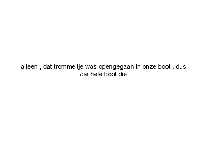 alleen , dat trommeltje was opengegaan in onze boot , dus die hele boot