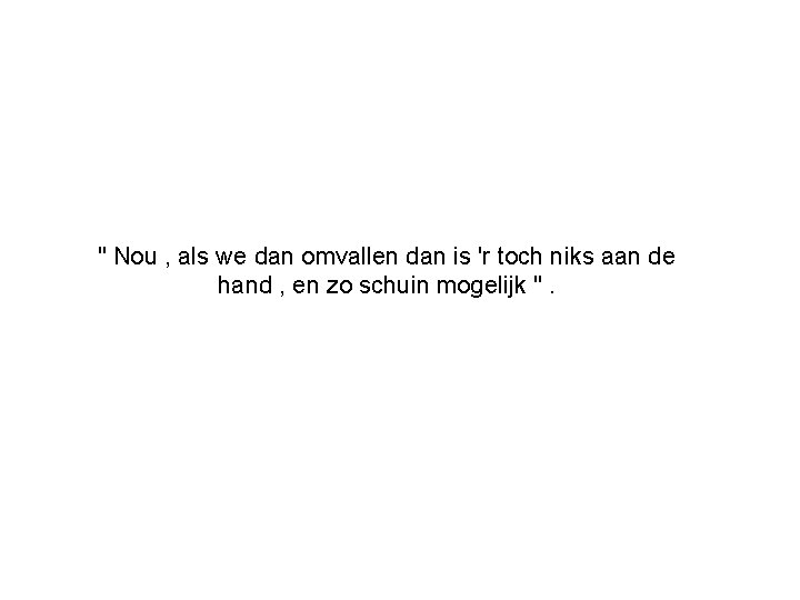 " Nou , als we dan omvallen dan is 'r toch niks aan de