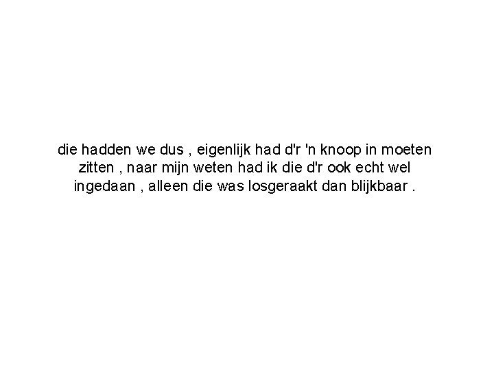 die hadden we dus , eigenlijk had d'r 'n knoop in moeten zitten ,