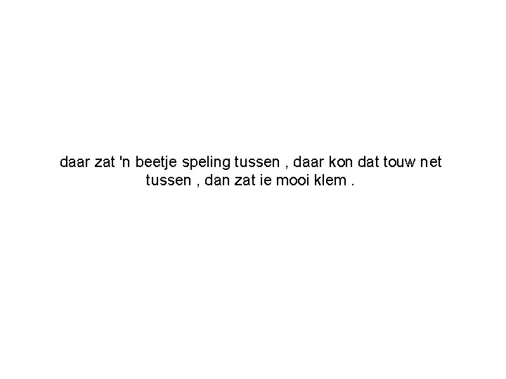 daar zat 'n beetje speling tussen , daar kon dat touw net tussen ,