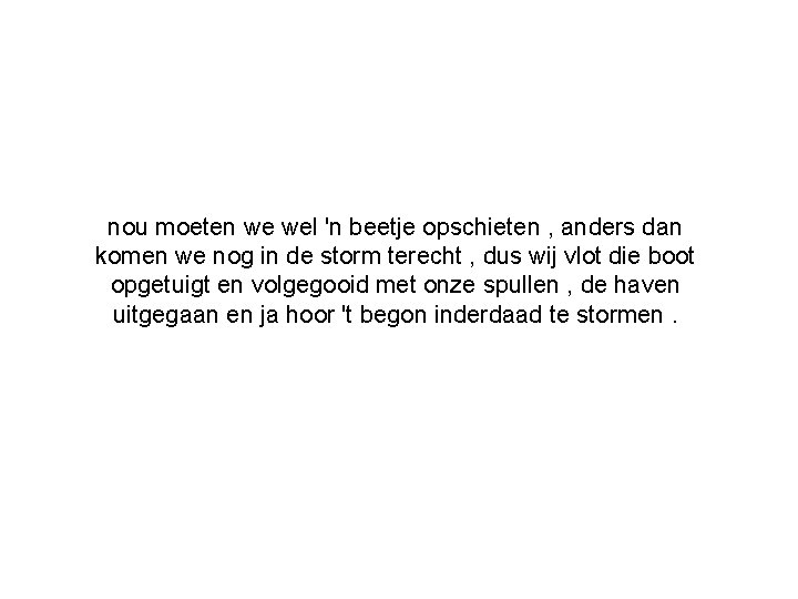 nou moeten we wel 'n beetje opschieten , anders dan komen we nog in