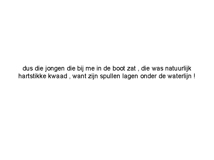 dus die jongen die bij me in de boot zat , die was natuurlijk