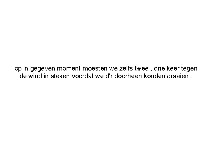 op 'n gegeven moment moesten we zelfs twee , drie keer tegen de wind
