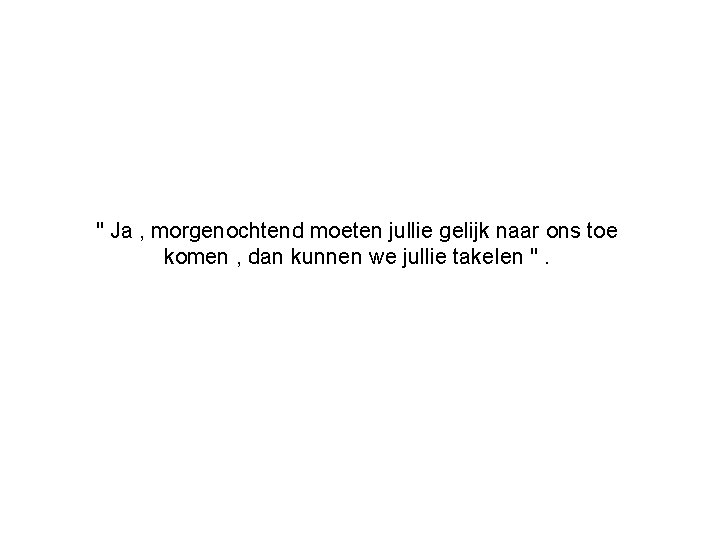 " Ja , morgenochtend moeten jullie gelijk naar ons toe komen , dan kunnen