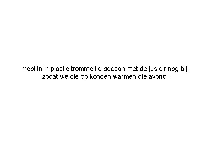 mooi in 'n plastic trommeltje gedaan met de jus d'r nog bij , zodat