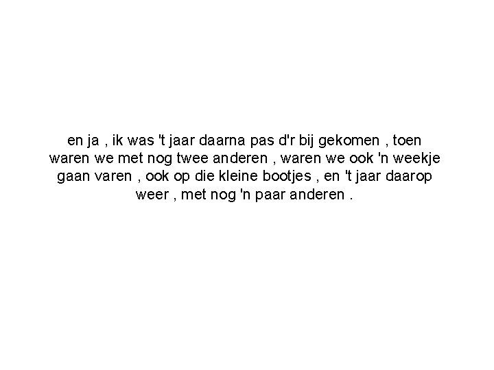 en ja , ik was 't jaar daarna pas d'r bij gekomen , toen