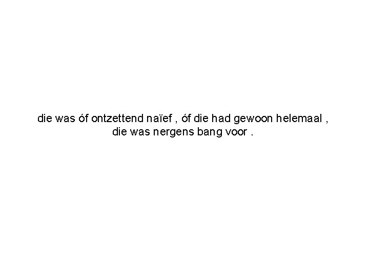 die was óf ontzettend naïef , óf die had gewoon helemaal , die was