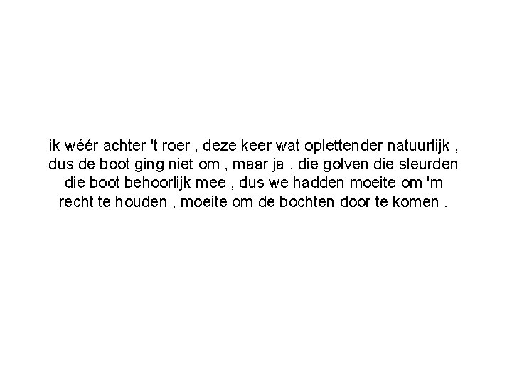 ik wéér achter 't roer , deze keer wat oplettender natuurlijk , dus de