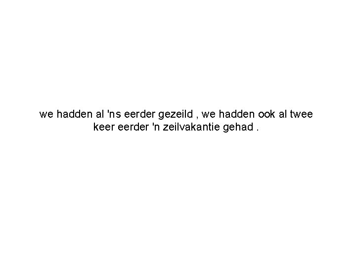 we hadden al 'ns eerder gezeild , we hadden ook al twee keer eerder