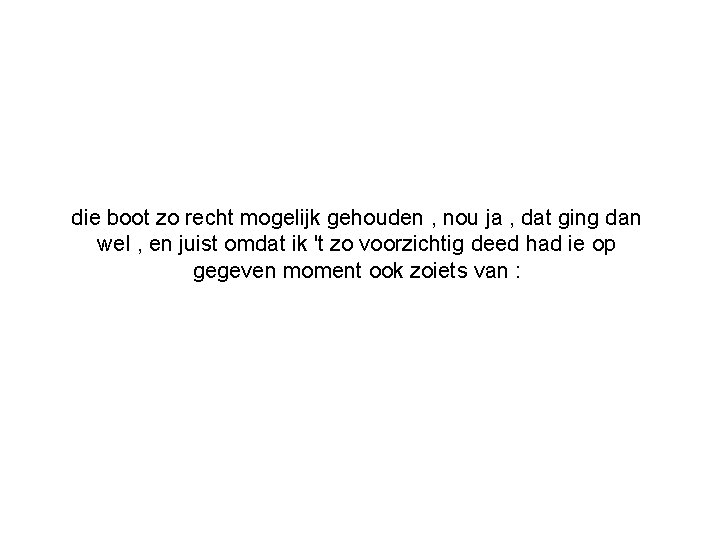 die boot zo recht mogelijk gehouden , nou ja , dat ging dan wel