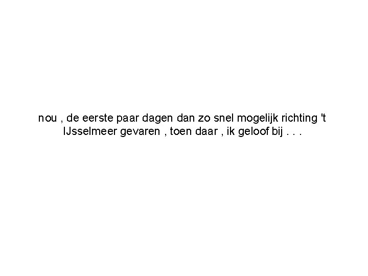 nou , de eerste paar dagen dan zo snel mogelijk richting 't IJsselmeer gevaren