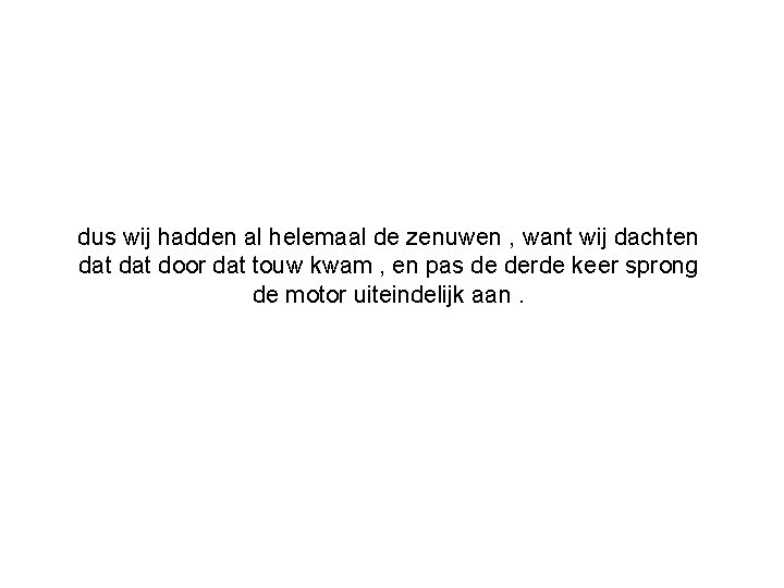 dus wij hadden al helemaal de zenuwen , want wij dachten dat door dat