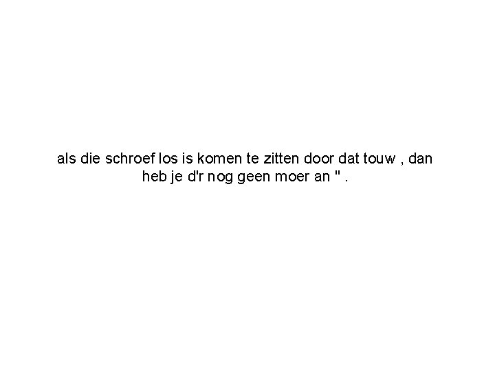 als die schroef los is komen te zitten door dat touw , dan heb