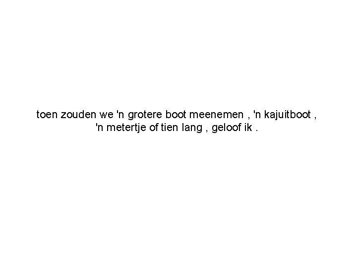toen zouden we 'n grotere boot meenemen , 'n kajuitboot , 'n metertje of
