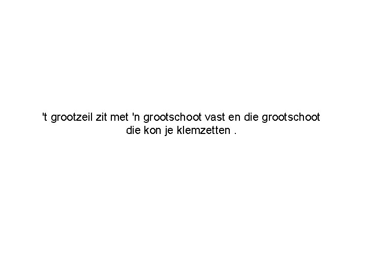 't grootzeil zit met 'n grootschoot vast en die grootschoot die kon je klemzetten.