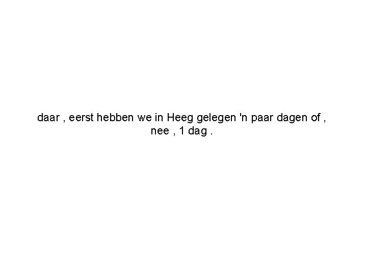 daar , eerst hebben we in Heeg gelegen 'n paar dagen of , nee
