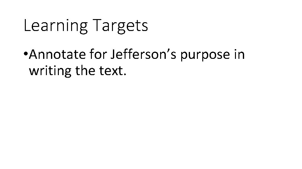 Learning Targets • Annotate for Jefferson’s purpose in writing the text. 