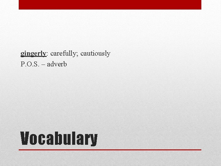 gingerly: carefully; cautiously P. O. S. – adverb Vocabulary 