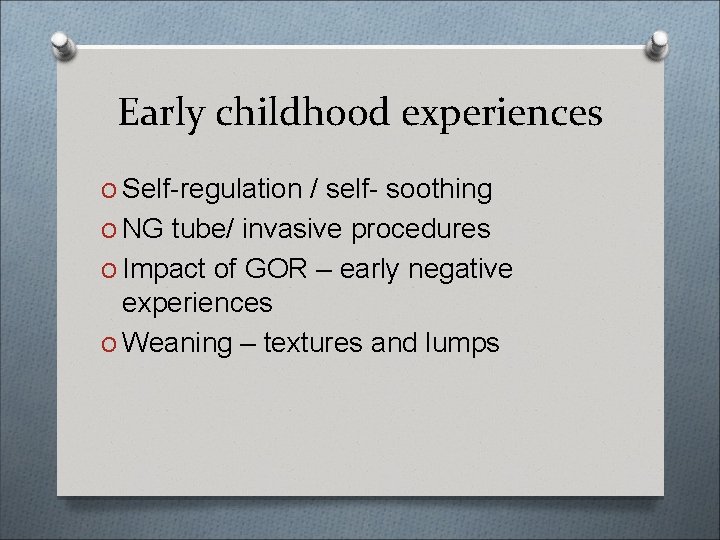 Early childhood experiences O Self-regulation / self- soothing O NG tube/ invasive procedures O
