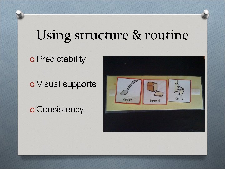 Using structure & routine O Predictability O Visual supports O Consistency 