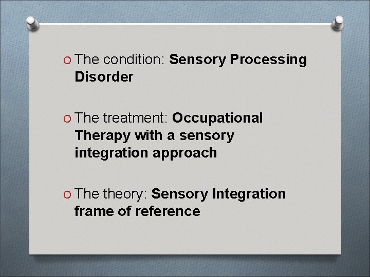O The condition: Sensory Processing Disorder O The treatment: Occupational Therapy with a sensory