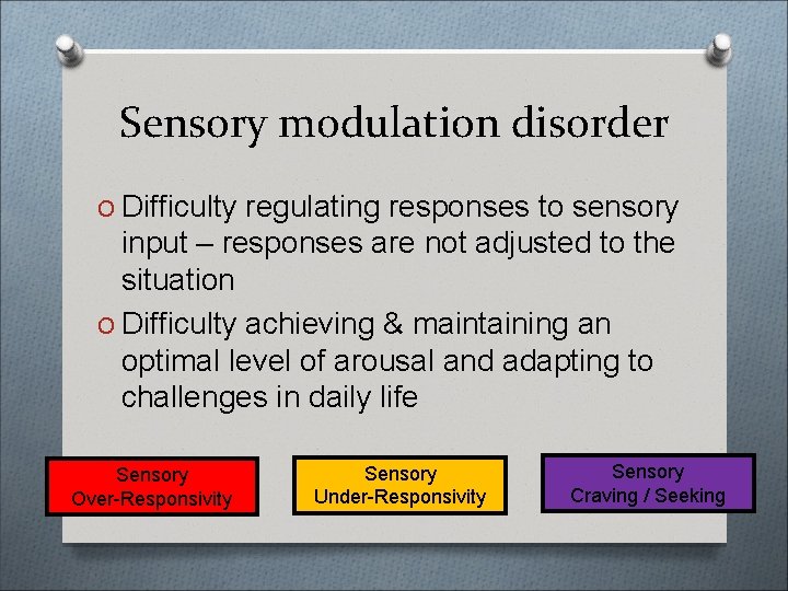 Sensory modulation disorder O Difficulty regulating responses to sensory input – responses are not