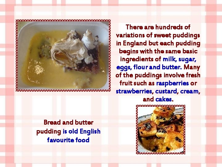 There are hundreds of variations of sweet puddings in England but each pudding begins