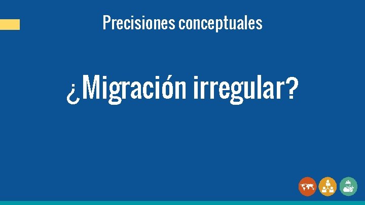 Precisiones conceptuales ¿Migración irregular? 