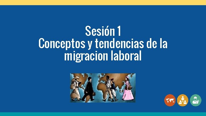 Sesión 1 Conceptos y tendencias de la migracion laboral 