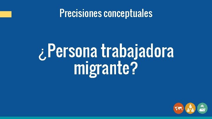 Precisiones conceptuales ¿Persona trabajadora migrante? 