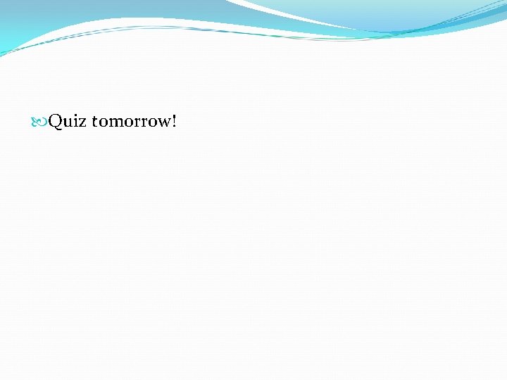  Quiz tomorrow! 