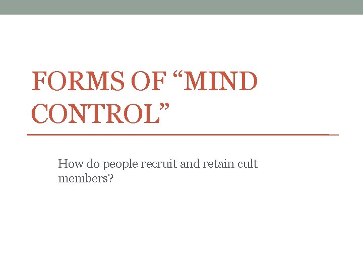 FORMS OF “MIND CONTROL” How do people recruit and retain cult members? 