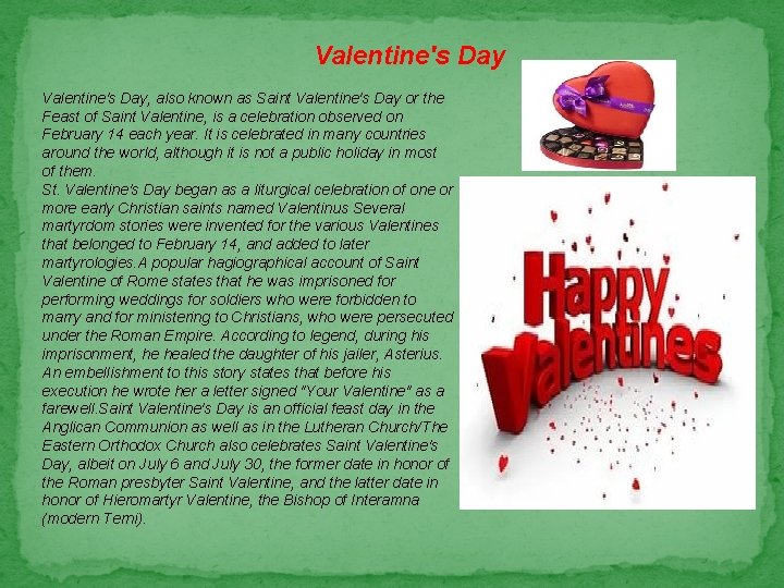 Valentine's Day, also known as Saint Valentine's Day or the Feast of Saint Valentine,