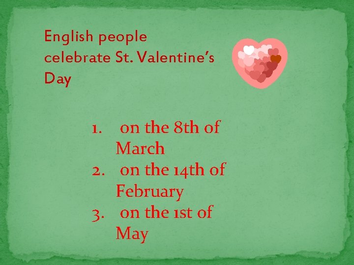 English people celebrate St. Valentine’s Day 1. on the 8 th of March 2.