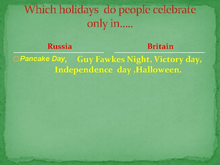 Which holidays do people celebrate only in…. . Russia � Pancake Day, Britain Guy