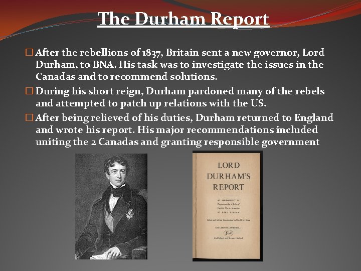The Durham Report � After the rebellions of 1837, Britain sent a new governor,