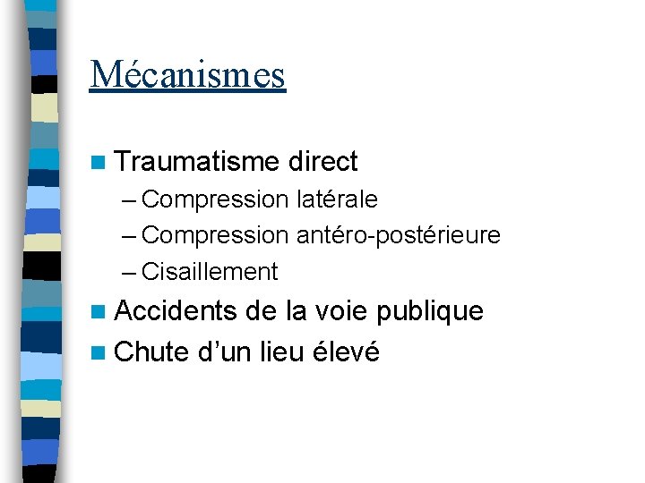Mécanismes n Traumatisme direct – Compression latérale – Compression antéro-postérieure – Cisaillement n Accidents