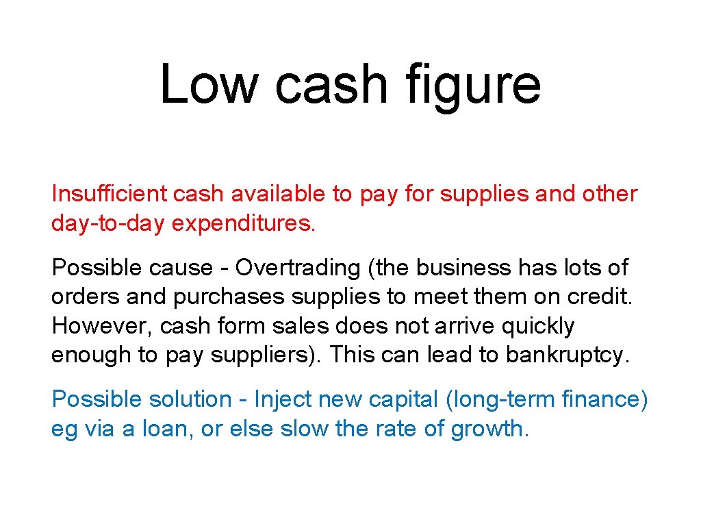 Low cash figure Insufficient cash available to pay for supplies and other day-to-day expenditures.