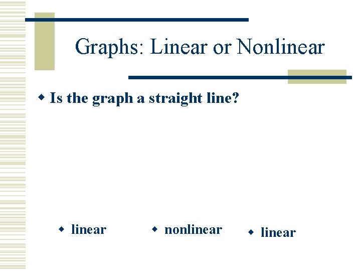 Graphs: Linear or Nonlinear w Is the graph a straight line? w linear w