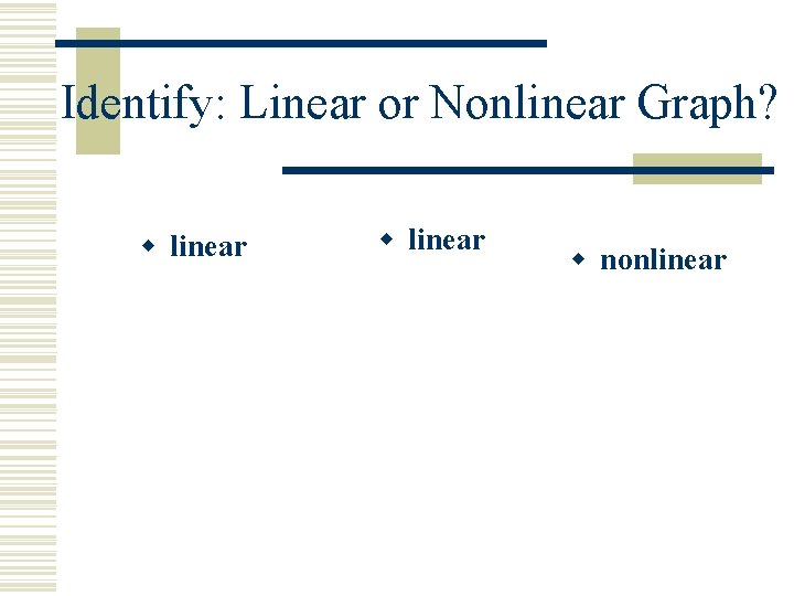 Identify: Linear or Nonlinear Graph? w linear w nonlinear Identify: Linear or Nonlinear Graph? w linear w nonlinear