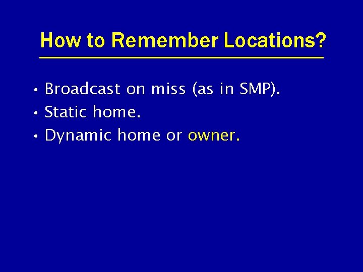 How to Remember Locations? • Broadcast on miss (as in SMP). • Static home.