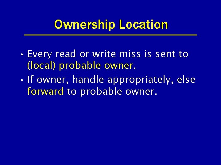 Ownership Location • Every read or write miss is sent to (local) probable owner.