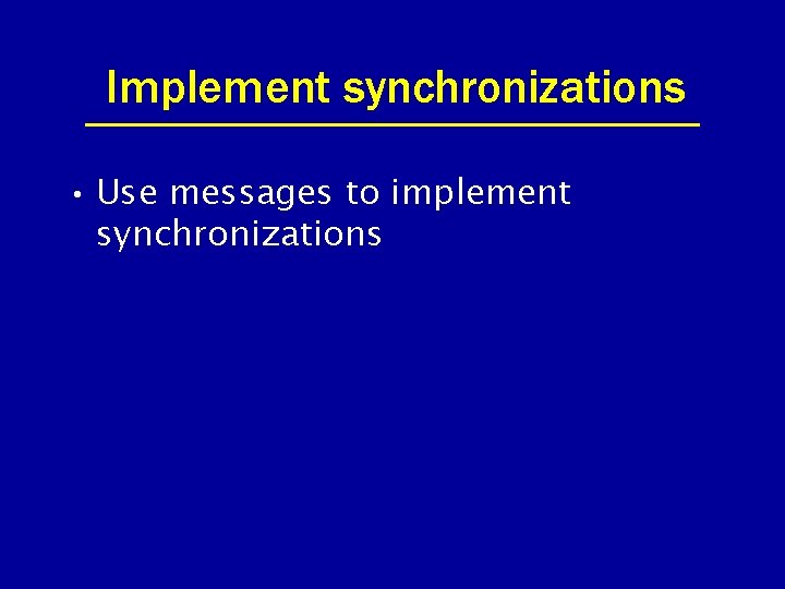 Implement synchronizations • Use messages to implement synchronizations 