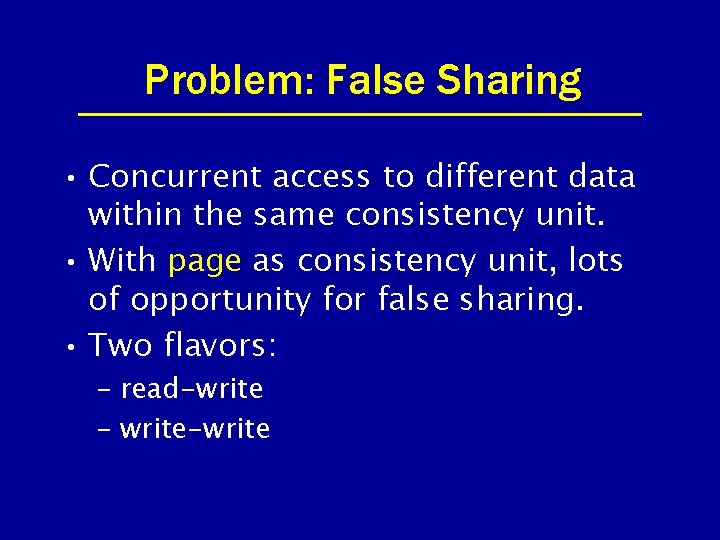 Problem: False Sharing • Concurrent access to different data within the same consistency unit.