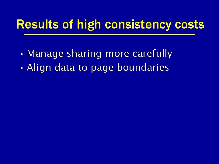 Results of high consistency costs • Manage sharing more carefully • Align data to